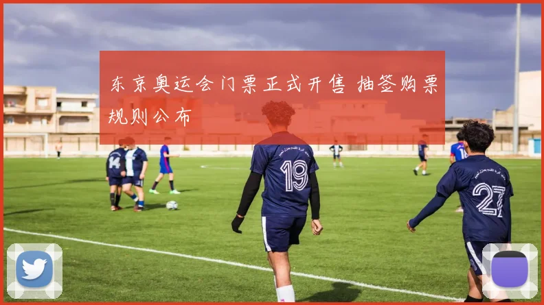 东京奥运会门票正式开售 抽签购票规则公布