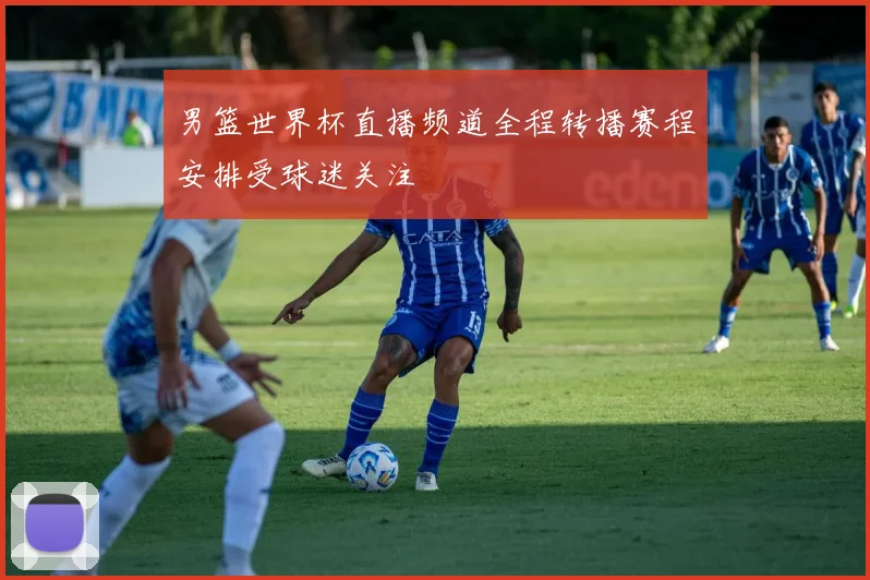男篮世界杯直播频道全程转播赛程安排受球迷关注