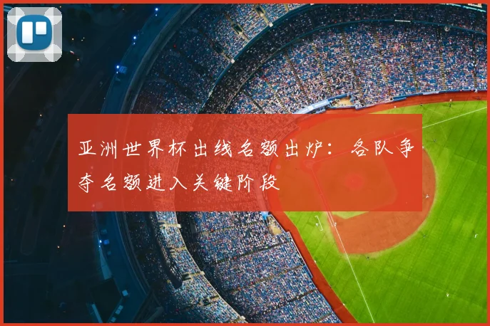 亚洲世界杯出线名额出炉：各队争夺名额进入关键阶段