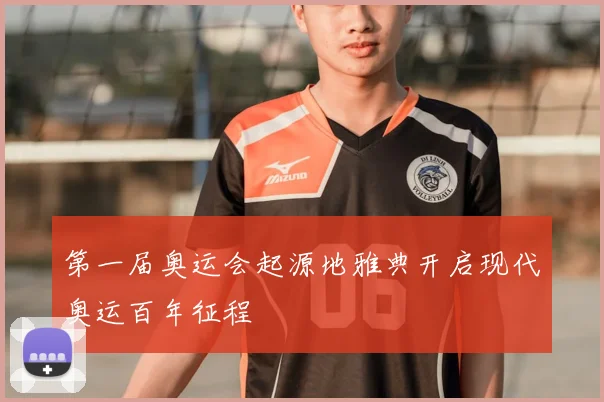 第一届奥运会起源地雅典开启现代奥运百年征程