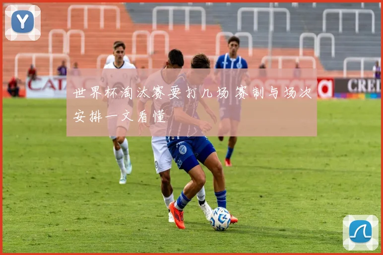 世界杯淘汰赛要打几场 赛制与场次安排一文看懂