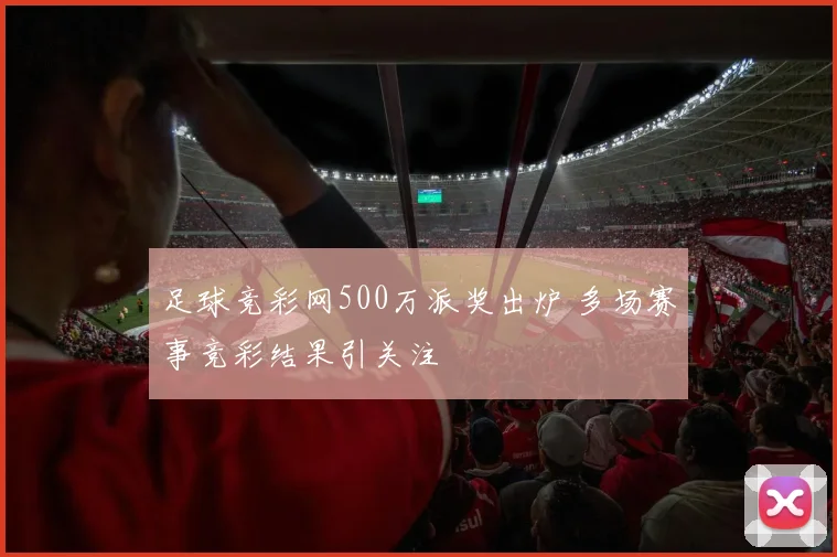 足球竞彩网500万派奖出炉 多场赛事竞彩结果引关注