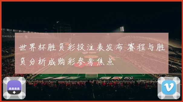世界杯胜负彩投注表发布 赛程与胜负分析成购彩参考焦点