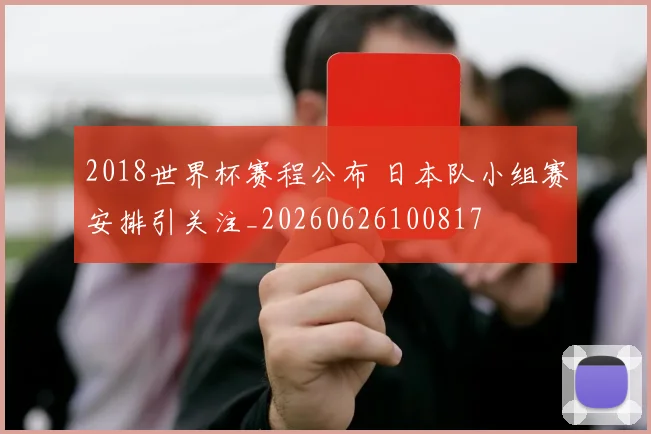 2018世界杯赛程公布 日本队小组赛安排引关注_20260626100817