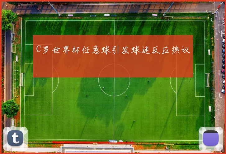 C罗世界杯任意球引发球迷反应热议