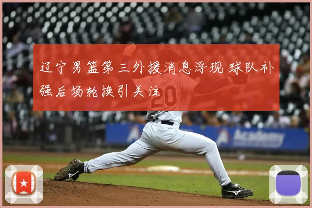 辽宁男篮第三外援消息浮现 球队补强后场轮换引关注