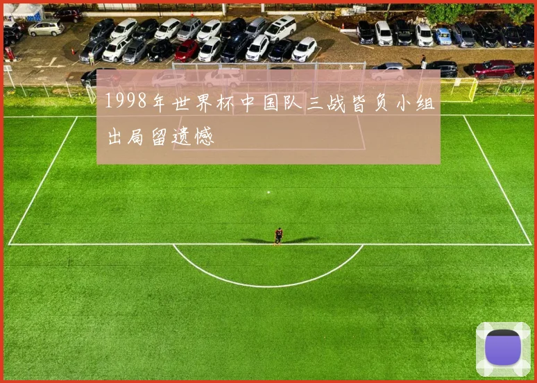 1998年世界杯中国队三战皆负小组出局留遗憾