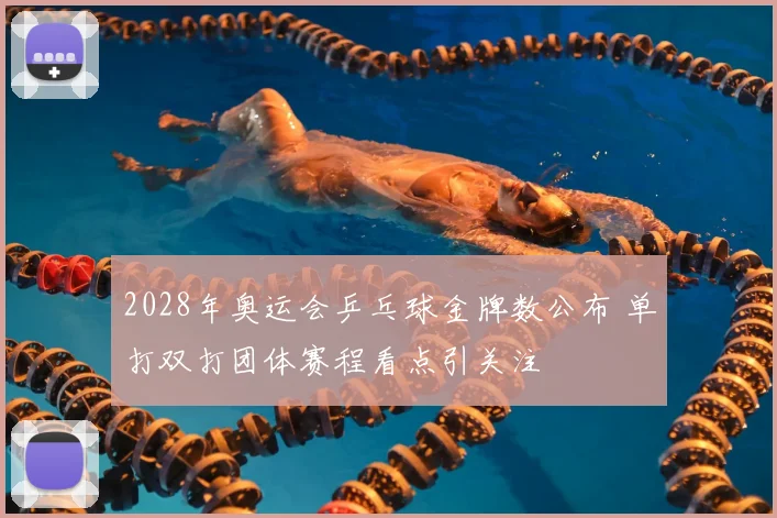 2028年奥运会乒乓球金牌数公布 单打双打团体赛程看点引关注