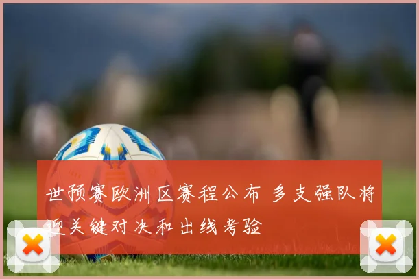 世预赛欧洲区赛程公布 多支强队将迎关键对决和出线考验