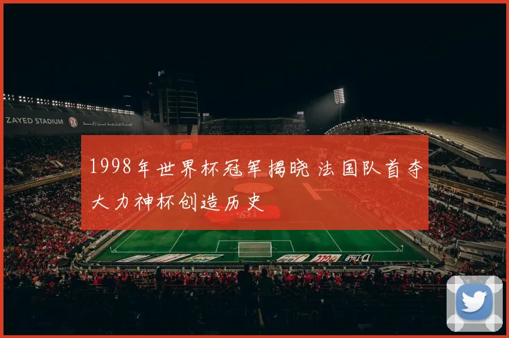 1998年世界杯冠军揭晓 法国队首夺大力神杯创造历史