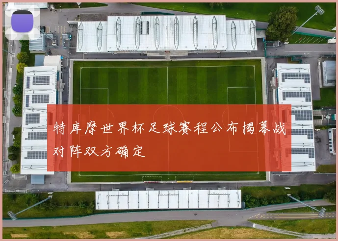 特库摩世界杯足球赛程公布揭幕战对阵双方确定