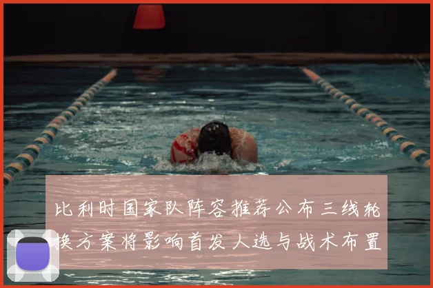 比利时国家队阵容推荐公布三线轮换方案将影响首发人选与战术布置