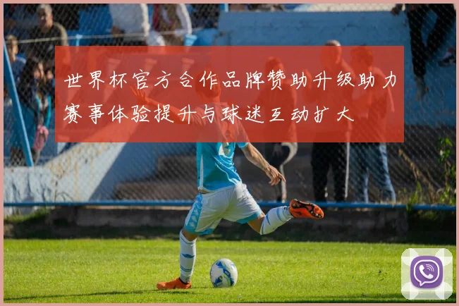 世界杯官方合作品牌赞助升级助力赛事体验提升与球迷互动扩大