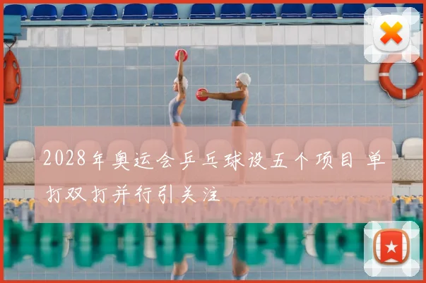 2028年奥运会乒乓球设五个项目 单打双打并行引关注