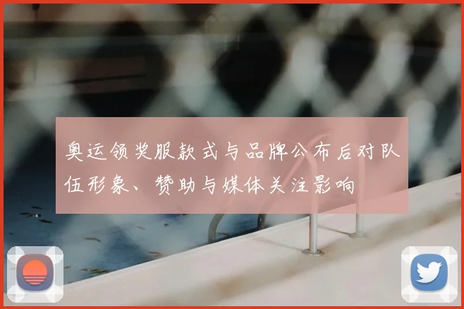 奥运领奖服款式与品牌公布后对队伍形象、赞助与媒体关注影响