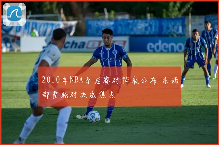 2010年NBA季后赛对阵表公布 东西部首轮对决成焦点