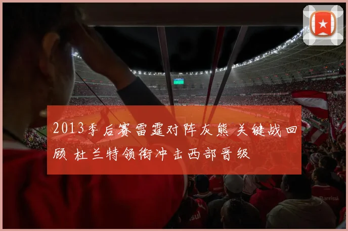 2013季后赛雷霆对阵灰熊 关键战回顾 杜兰特领衔冲击西部晋级