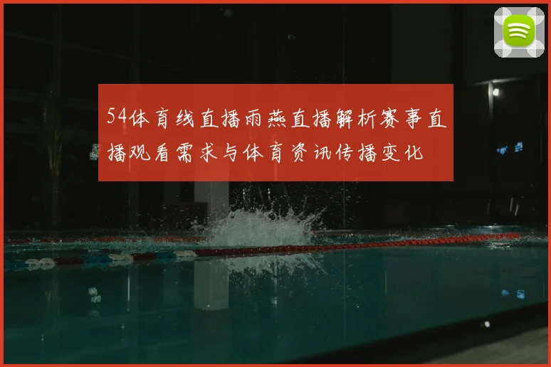 54体育线直播雨燕直播解析赛事直播观看需求与体育资讯传播变化