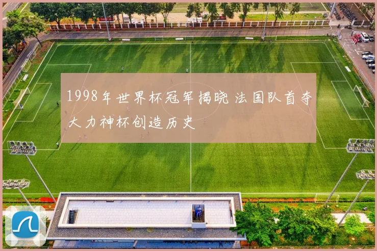 1998年世界杯冠军揭晓 法国队首夺大力神杯创造历史