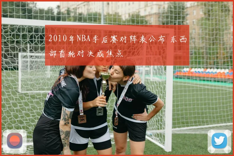 2010年NBA季后赛对阵表公布 东西部首轮对决成焦点