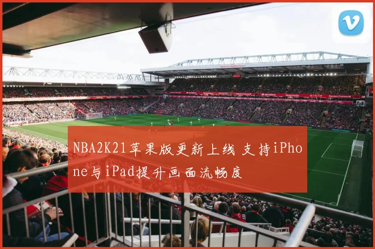 NBA2K21苹果版更新上线 支持iPhone与iPad提升画面流畅度