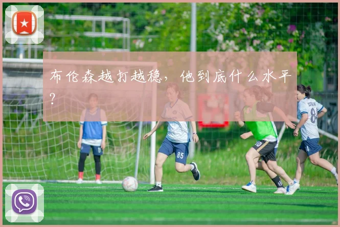 布伦森越打越稳，他到底什么水平？