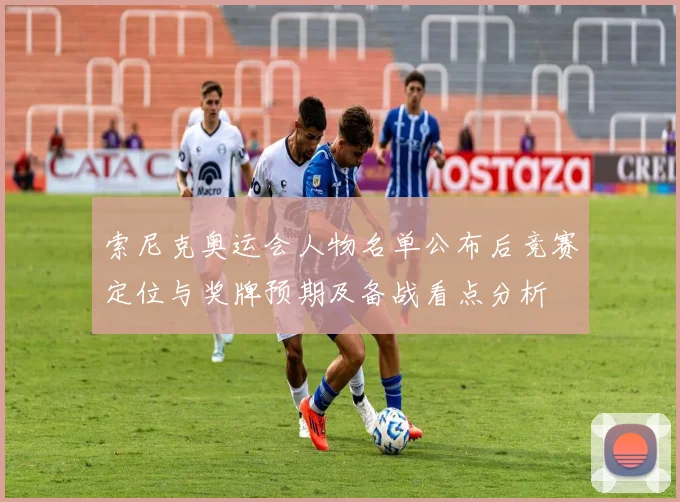 索尼克奥运会人物名单公布后竞赛定位与奖牌预期及备战看点分析